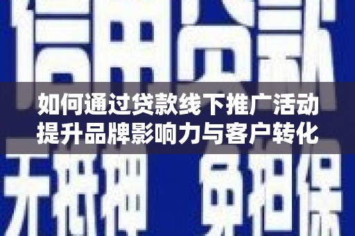 员山如何通过贷款线下推广活动提升品牌影响力与客户转化率