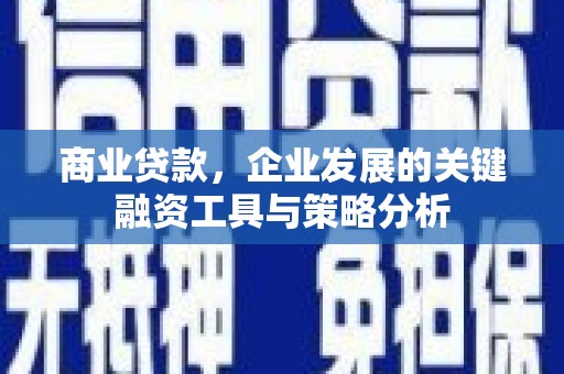 两江新区商业贷款，企业发展的关键融资工具与策略分析