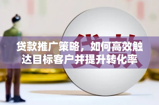 佳冬贷款推广策略，如何高效触达目标客户并提升转化率