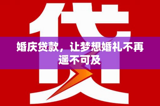 隆德婚庆贷款，让梦想婚礼不再遥不可及