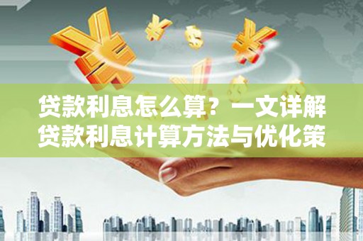 涿鹿贷款利息怎么算？一文详解贷款利息计算方法与优化策略