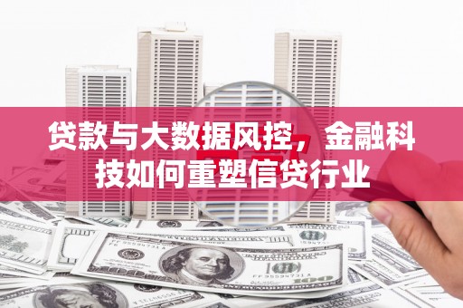站前贷款与大数据风控，金融科技如何重塑信贷行业