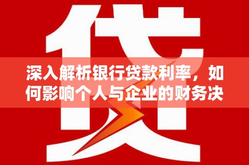 杜集深入解析银行贷款利率，如何影响个人与企业的财务决策