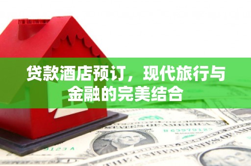 普兰店贷款酒店预订，现代旅行与金融的完美结合