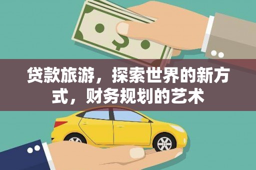 临潭贷款旅游，探索世界的新方式，财务规划的艺术