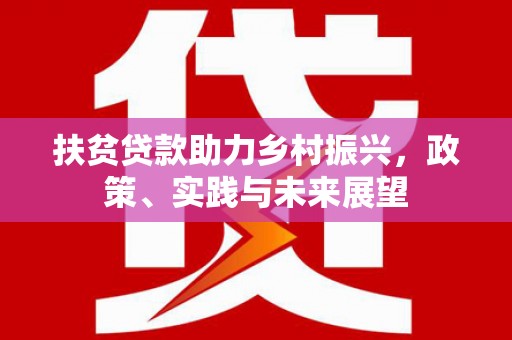 平潭扶贫贷款助力乡村振兴，政策、实践与未来展望