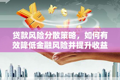 化州贷款风险分散策略，如何有效降低金融风险并提升收益