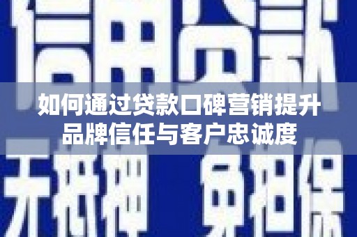 沙鹿如何通过贷款口碑营销提升品牌信任与客户忠诚度