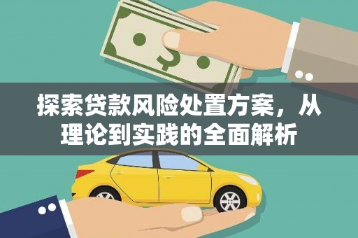 孝义探索贷款风险处置方案，从理论到实践的全面解析