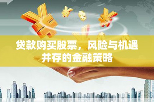 遂川贷款购买股票，风险与机遇并存的金融策略