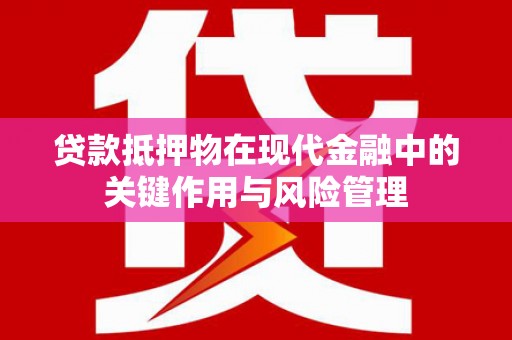 门头沟贷款抵押物在现代金融中的关键作用与风险管理
