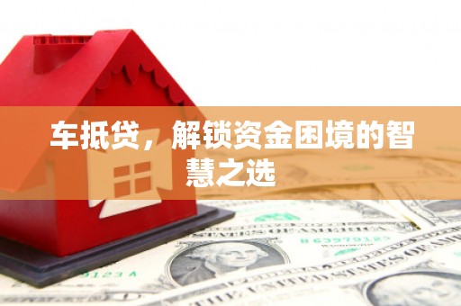 赣州车抵贷，解锁资金困境的智慧之选