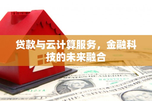 驻马店贷款与云计算服务，金融科技的未来融合