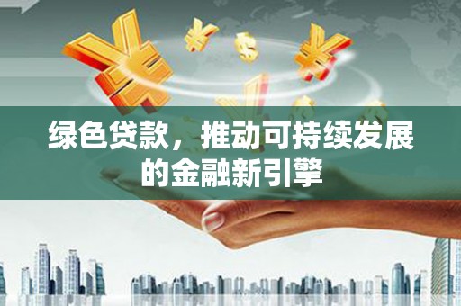 松原绿色贷款，推动可持续发展的金融新引擎