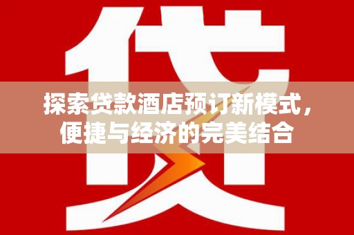 吉林探索贷款酒店预订新模式，便捷与经济的完美结合