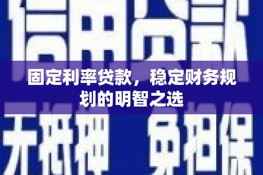 化州固定利率贷款，稳定财务规划的明智之选