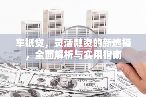 班戈车抵贷，灵活融资的新选择，全面解析与实用指南