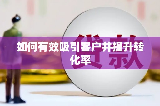 固始如何有效吸引客户并提升转化率