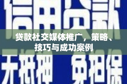 西海岸贷款社交媒体推广，策略、技巧与成功案例