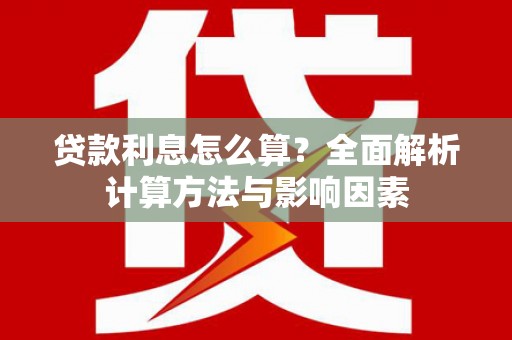 阿克陶贷款利息怎么算？全面解析计算方法与影响因素