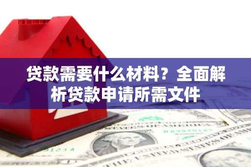 惠山贷款需要什么材料?全面解析贷款申请所需文件 惠山贷款需要什么材料?全面解析贷款申请所需文件